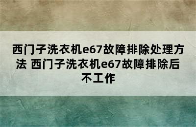 西门子洗衣机e67故障排除处理方法 西门子洗衣机e67故障排除后不工作